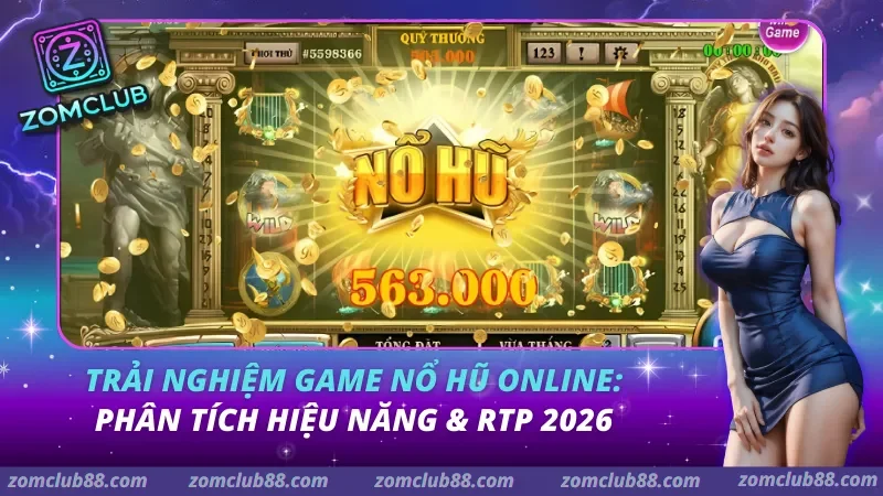 Trải Nghiệm Game Nổ Hũ Zomclub - Cách Đọc RTP & Chọn Slot 2026 2 trải nghiệm game nổ hũ online