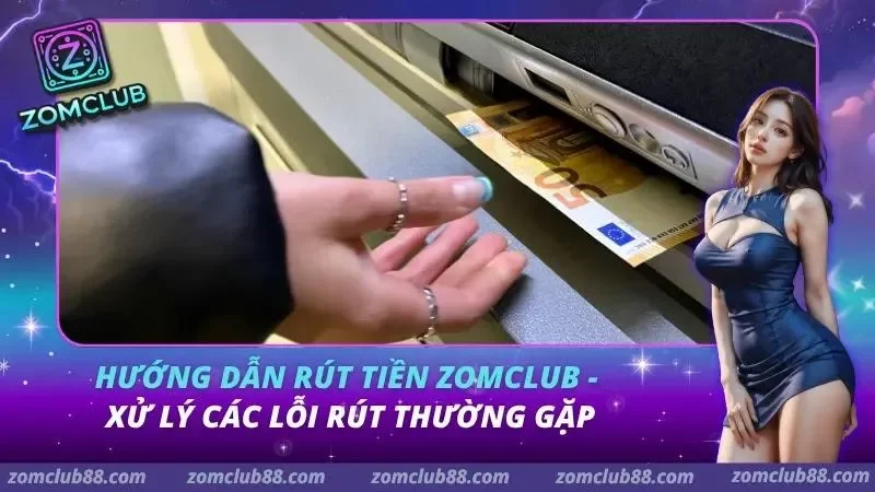 Lỗi Rút Tiền Zomclub - Cách Xử Lý Nhanh 2026 1 Hướng Dẫn Rút Tiền Zomclub